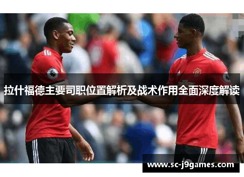 拉什福德主要司职位置解析及战术作用全面深度解读