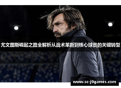 尤文图斯崛起之路全解析从战术革新到核心球员的关键转型 尤文图斯崛起之路全解析从战术革新到核心球员的关键转型