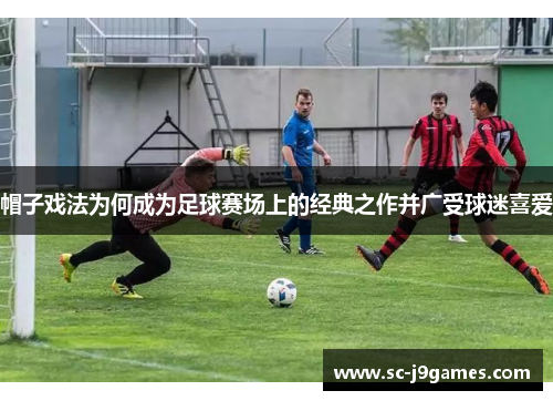 帽子戏法为何成为足球赛场上的经典之作并广受球迷喜爱