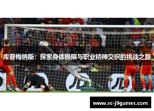 库普梅纳斯：探索身体极限与职业精神交织的挑战之路