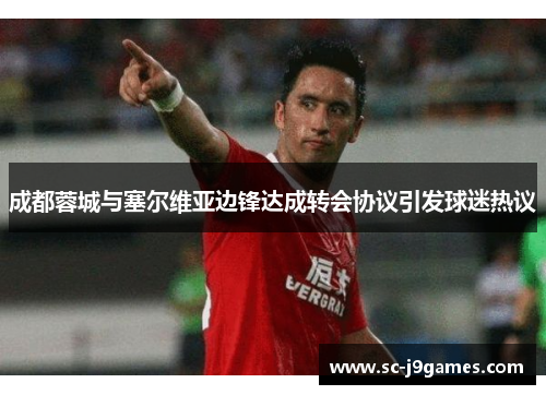 成都蓉城与塞尔维亚边锋达成转会协议引发球迷热议