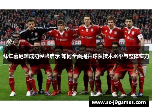 拜仁慕尼黑成功经验启示 如何全面提升球队技术水平与整体实力 拜仁慕尼黑成功经验启示 如何全面提升球队技术水平与整体实力
