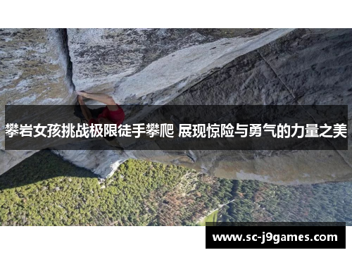 攀岩女孩挑战极限徒手攀爬 展现惊险与勇气的力量之美