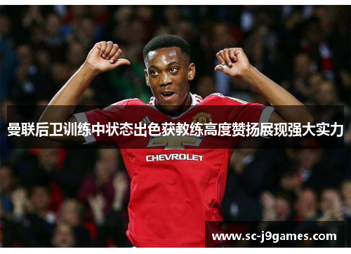 曼联后卫训练中状态出色获教练高度赞扬展现强大实力