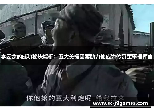 李云龙的成功秘诀解析：五大关键因素助力他成为传奇军事指挥官