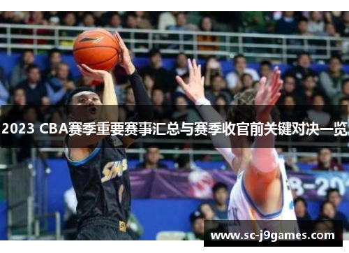 2023 CBA赛季重要赛事汇总与赛季收官前关键对决一览