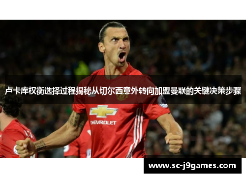 卢卡库权衡选择过程揭秘从切尔西意外转向加盟曼联的关键决策步骤
