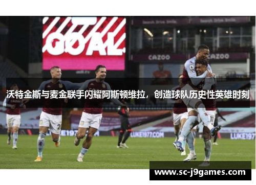 沃特金斯与麦金联手闪耀阿斯顿维拉，创造球队历史性英雄时刻