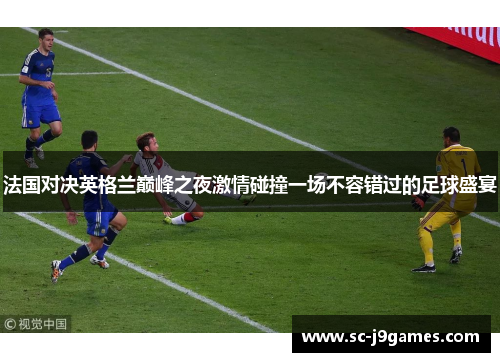 法国对决英格兰巅峰之夜激情碰撞一场不容错过的足球盛宴