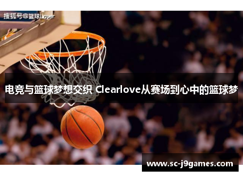 电竞与篮球梦想交织 Clearlove从赛场到心中的篮球梦
