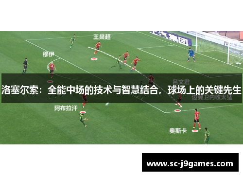 洛塞尔索：全能中场的技术与智慧结合，球场上的关键先生