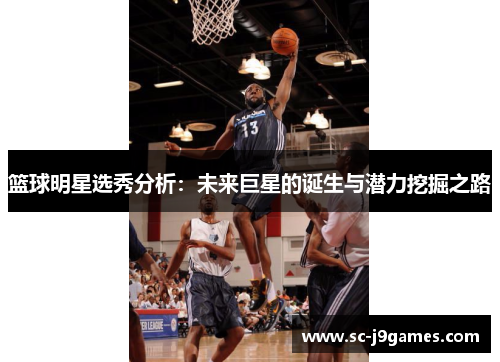 篮球明星选秀分析：未来巨星的诞生与潜力挖掘之路