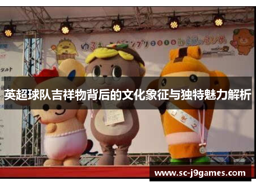 英超球队吉祥物背后的文化象征与独特魅力解析