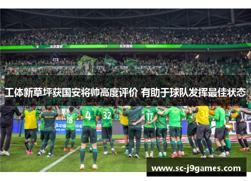 工体新草坪获国安将帅高度评价 有助于球队发挥最佳状态