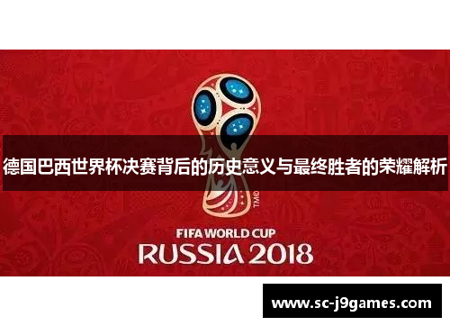 德国巴西世界杯决赛背后的历史意义与最终胜者的荣耀解析 德国巴西世界杯决赛背后的历史意义与最终胜者的荣耀解析