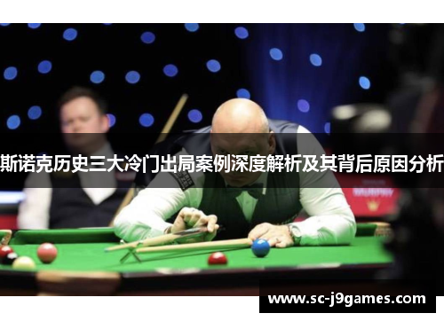 斯诺克历史三大冷门出局案例深度解析及其背后原因分析