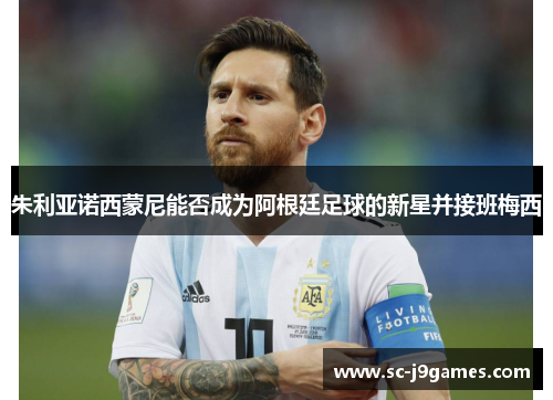 朱利亚诺西蒙尼能否成为阿根廷足球的新星并接班梅西 朱利亚诺西蒙尼能否成为阿根廷足球的新星并接班梅西