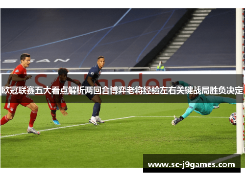 欧冠联赛五大看点解析两回合博弈老将经验左右关键战局胜负决定
