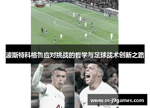 波斯特科格鲁应对挑战的哲学与足球战术创新之路 波斯特科格鲁应对挑战的哲学与足球战术创新之路