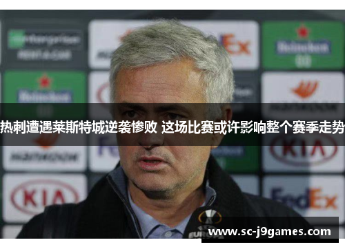 热刺遭遇莱斯特城逆袭惨败 这场比赛或许影响整个赛季走势 热刺遭遇莱斯特城逆袭惨败 这场比赛或许影响整个赛季走势