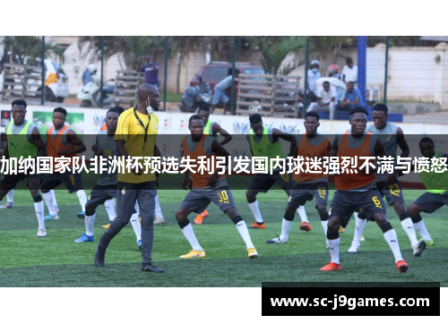 加纳国家队非洲杯预选失利引发国内球迷强烈不满与愤怒
