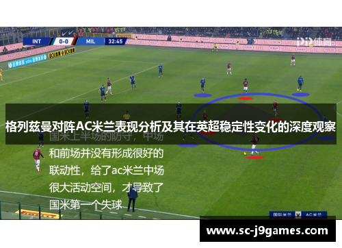 格列兹曼对阵AC米兰表现分析及其在英超稳定性变化的深度观察 格列兹曼对阵AC米兰表现分析及其在英超稳定性变化的深度观察