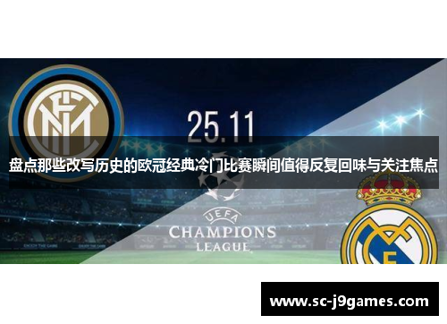 盘点那些改写历史的欧冠经典冷门比赛瞬间值得反复回味与关注焦点 盘点那些改写历史的欧冠经典冷门比赛瞬间值得反复回味与关注焦点