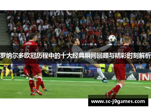 罗纳尔多欧冠历程中的十大经典瞬间回顾与精彩时刻解析