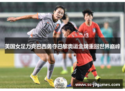 美国女足力克巴西勇夺巴黎奥运金牌重回世界巅峰