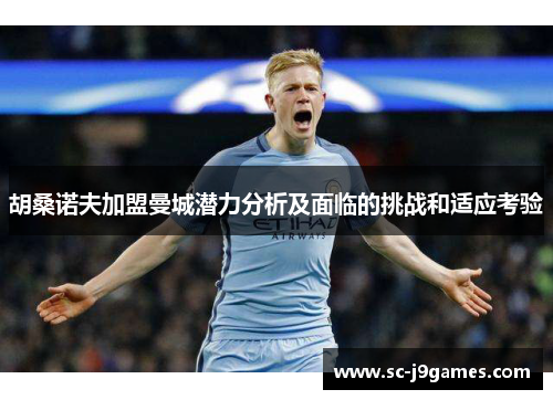 胡桑诺夫加盟曼城潜力分析及面临的挑战和适应考验