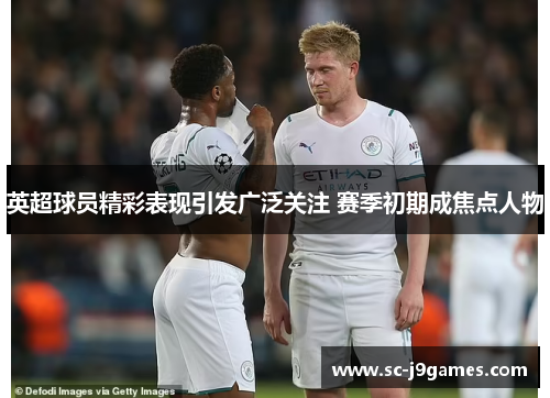 英超球员精彩表现引发广泛关注 赛季初期成焦点人物