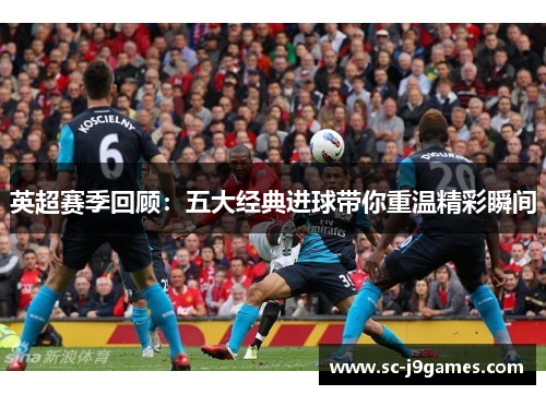 英超赛季回顾：五大经典进球带你重温精彩瞬间