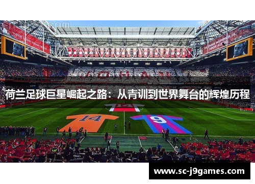 荷兰足球巨星崛起之路：从青训到世界舞台的辉煌历程