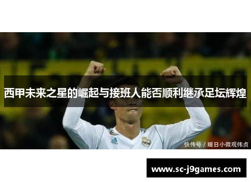 西甲未来之星的崛起与接班人能否顺利继承足坛辉煌