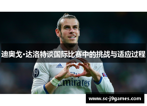 迪奥戈·达洛特谈国际比赛中的挑战与适应过程 迪奥戈·达洛特谈国际比赛中的挑战与适应过程
