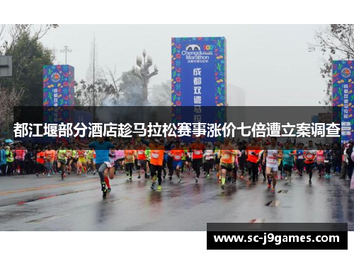 都江堰部分酒店趁马拉松赛事涨价七倍遭立案调查 都江堰部分酒店趁马拉松赛事涨价七倍遭立案调查