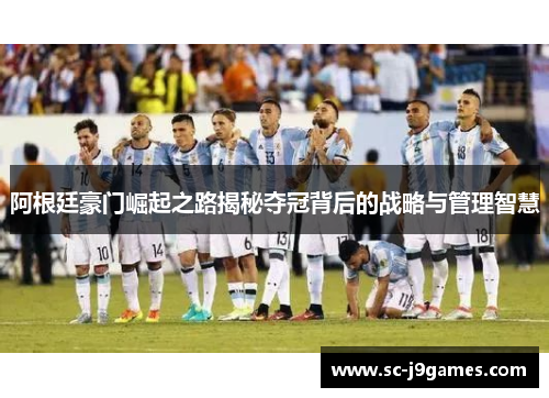 阿根廷豪门崛起之路揭秘夺冠背后的战略与管理智慧 阿根廷豪门崛起之路揭秘夺冠背后的战略与管理智慧