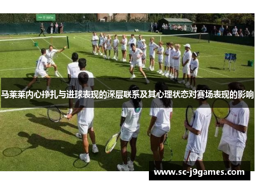马莱莱内心挣扎与进球表现的深层联系及其心理状态对赛场表现的影响