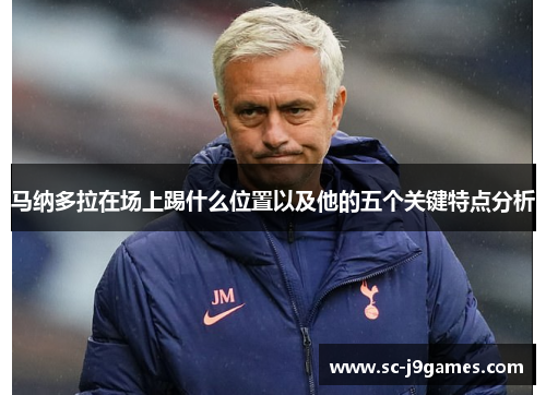 马纳多拉在场上踢什么位置以及他的五个关键特点分析 马纳多拉在场上踢什么位置以及他的五个关键特点分析