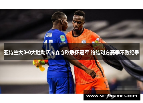 亚特兰大3-0大胜勒沃库森夺欧联杯冠军 终结对方赛季不败纪录