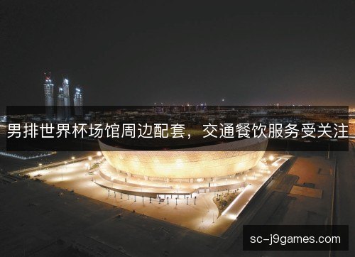 男排世界杯场馆周边配套，交通餐饮服务受关注