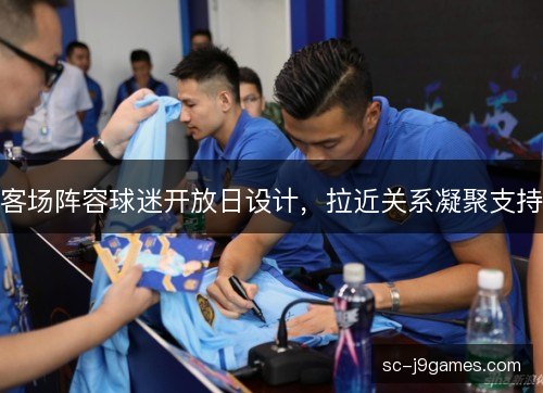 客场阵容球迷开放日设计，拉近关系凝聚支持