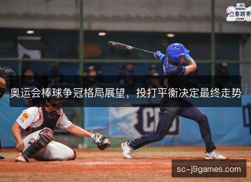 奥运会棒球争冠格局展望,投打平衡决定最终走势 奥运会棒球争冠格局展望,投打平衡决定最终走势